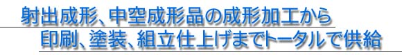 射出成形、中空成形品の成形加工から印刷、塗装、組立仕上げまでトータルで供給