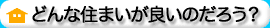 どんな住まいが良いのだろう？