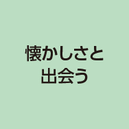 懐かしさと出会う