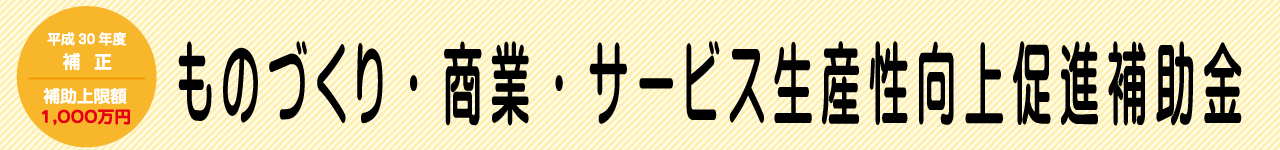 平成30年度補正　ものづくり・商業・サービス生産性向上促進事業補助金